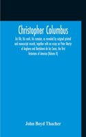 Christopher Columbus: His Life, His Work, His Remains, As Revealed By Original Printed And Manuscript Records, Together With An Essay On Peter Martyr Of Anghera And Barto