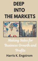 Deep into the Markets: A practical guide on how to enter and excel in the markets of business to break competition and last generations.