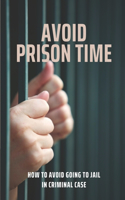 Avoid Prison Time: How To Avoid Going To Jail In Criminal Case: Stay Away From Prison