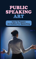 Public Speaking Art: How To Prepare An Outline For Speeching: Create Public Speeching
