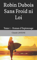 Robin Dubois Sans Froid ni Loi: Tome 1 - Roman d'Espionnage