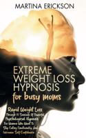 EXTREME WEIGHT LOSS HYPNOSIS for busy moms: Rapid Weight Loss Through 21 Sessions Of Powerful Psychological Hypnosis For Women Who Want To Stop Eating Emotionally And Increase Self-Confidence