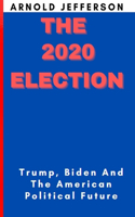 The 2020 Election: Trump, Biden And The American Political Future