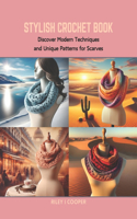 Stylish Crochet Book: Discover Modern Techniques and Unique Patterns for Scarves