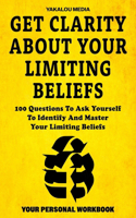 Get Clarity About Your Limiting Beliefs: 100 Questions To Ask Yourself To Identify And Master Your Limiting Beliefs(The Talk You Need Today)