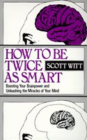 How to be Twice as Smart: Boosting Your Brainpower and Unleashing the Miracles of Your Mind