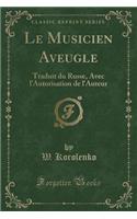 Le Musicien Aveugle: Traduit Du Russe, Avec l'Autorisation de l'Auteur (Classic Reprint)