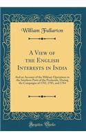 A View of the English Interests in India: And an Account of the Military Operations in the Southern Parts of the Peninsula, During the Campaigns of 1782, 1783, and 1784 (Classic Reprint)