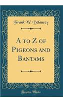 A to Z of Pigeons and Bantams (Classic Reprint)
