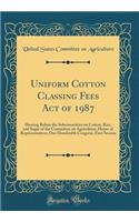 Uniform Cotton Classing Fees Act of 1987: Hearing Before the Subcommittee on Cotton, Rice, and Sugar of the Committee on Agriculture, House of Representatives, One Hundredth Congress, First Session (Classic Reprint)
