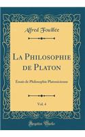 La Philosophie de Platon, Vol. 4: Essais de Philosophie Platonicienne (Classic Reprint): Essais de Philosophie Platonicienne (Classic Reprint)