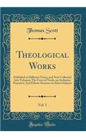 Theological Works, Vol. 1: Published at Different Times, and Now Collected Into Volumes; The Force of Truth, an Authentic Narrative; And Fifteen Sermons on Select Subjects (Classic Reprint): Published at Different Times, and Now Collected Into Volumes; The Force of Truth, an Authentic Narrative; And Fifteen Sermons on Select Subjects (Cl