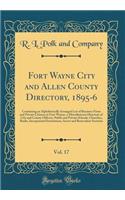 Fort Wayne City and Allen County Directory, 1895-6, Vol. 17: Containing an Alphabetically Arranged List of Business Firms and Private Citizens in Fort-Wayne, a Miscellaneous Directory of City and County Officers, Public and Private Schools, Churche