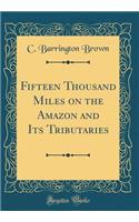 Fifteen Thousand Miles on the Amazon and Its Tributaries (Classic Reprint)