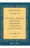 Historical Sketches of Wesleyan Methodism, in Sheffield and Its Vicinity, Vol. 1 of 2 (Classic Reprint)