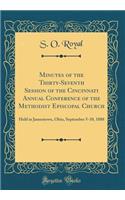 Minutes of the Thirty-Seventh Session of the Cincinnati Annual Conference of the Methodist Episcopal Church: Held in Jamestown, Ohio, September 5-10, 1888 (Classic Reprint)