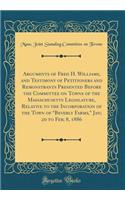 Arguments of Fred H. Williams, and Testimony of Petitioners and Remonstrants Presented Before the Committee on Towns of the Massachusetts Legislature, Relative to the Incorporation of the Town of "beverly Farms," Jan; 20 to Feb; 8, 1886 (Classic Re