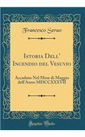 Istoria Dell' Incendio del Vesuvio: Accaduto Nel Mese di Maggio dell'Anno MDCCXXXVII (Classic Reprint)