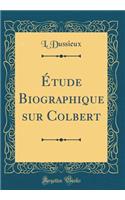 Étude Biographique sur Colbert (Classic Reprint)