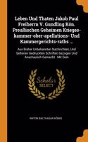 Leben Und Thaten Jakob Paul Freiherrn V. Gundling Kön. Preußischen Geheimen Krieges-kammer-ober-apellations- Und Kammergerichts-raths ...