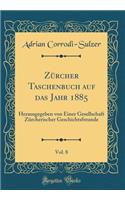 ZÃ¼rcher Taschenbuch Auf Das Jahr 1885, Vol. 8: Herausgegeben Von Einer Gesellschaft ZÃ¼rcherischer Geschichtsfreunde (Classic Reprint)