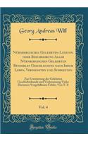 Nürnbergisches Gelehrten-Lexicon, oder Beschreibung Aller Nürnbergischen Gelehrten Beyderley Geschlechtes nach Ihrem Leben, Verdiensten und Schrifften, Vol. 4: Zur Erweiterung der Gelehrten Geschichtskunde und Verbesserung Vieler Darinnen Vorgefall