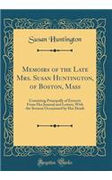 Memoirs of the Late Mrs. Susan Huntington, of Boston, Mass: Consisting Principally of Extracts From Her Journal and Letters; With the Sermon Occasioned by Her Death (Classic Reprint)
