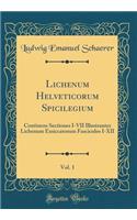 Lichenum Helveticorum Spicilegium, Vol. 1: Continens Sectiones I-VII Illustrantes Lichenum Exsiccatorum Fasciculos I-XII (Classic Reprint)