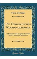 Die Pompejanischen Wanddecorationen: Fï¿½r Kï¿½nstler Und Kunstgewerbeschulen, Sowie Freunde Des Alterthums (Classic Reprint)
