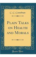 Plain Talks on Health and Morals (Classic Reprint)
