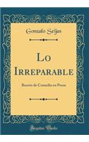 Lo Irreparable: Boceto de Comedia En Prosa (Classic Reprint)