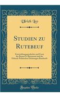 Studien zu Rutebeuf: Entwicklungsgeschichte und Form des Renart Le Bestourné und der Ethisch-Politischen Dichtungen Rutebeufs (Classic Reprint)