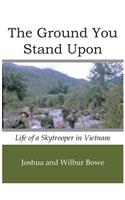 The Ground You Stand Upon: Life of a Skytrooper in Vietnam: Life of a Skytrooper in Vietnam