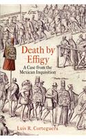 Death by Effigy: A Case from the Mexican Inquisition: A Case from the Mexican Inquisition