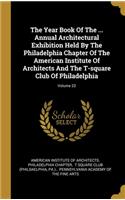 The Year Book Of The ... Annual Architectural Exhibition Held By The Philadelphia Chapter Of The American Institute Of Architects And The T-square Club Of Philadelphia; Volume 23