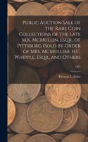 Public Auction Sale of the Rare Coin Collections of the Late M.K. McMullin, Esqr., of Pittsburg (Sold by Order of Mrs. McMullin), H.C. Whipple, Esqr., and Others; 1921