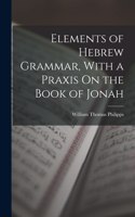 Elements of Hebrew Grammar, With a Praxis On the Book of Jonah