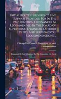 Initial Routes For Surface Line Subways Provided For In The 1907 Traction Ordinances As Recommended By The Board Of Supervising Engineers, October 29, 1913, And Supplemental Recommendations ...: Requested By And Submitted To The Committee On Local