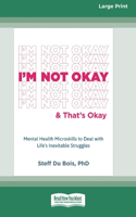 I'm Not Okay and That's Okay: Mental Health Microskills to Deal with Life's Inevitable Struggles (16pt Large Print Format)