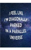 I Feel Like I'm Diagonally Parked in a Parallel Universe