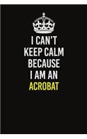 I Can&#65533;t Keep Calm Because I Am An Acrobat: Career journal, notebook and writing journal for encouraging men, women and kids. A framework for building your career.