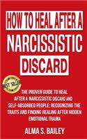 How to heal after a narcissistic dircard: The proven guide to heal after a Narcissistic discard and Self-Absorbed People; Recognizing the traits and finding healing after hidden emotional tr