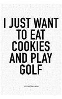 I Just Want to Eat Cookies and Play Golf: A 6x9 Inch Matte Softcover Notebook Diary with 120 Blank Lined Pages and a Funny Golfing Cover Slogan