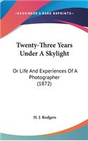 Twenty-Three Years Under A Skylight: Or Life And Experiences Of A Photographer (1872)