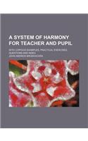 A System of Harmony for Teacher and Pupil; With Copious Examples, Practical Exercises, Questions and Index