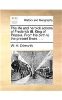 The Life and Heroick Actions of Frederick III. King of Prussia. from His Birth to the Present Times. ...