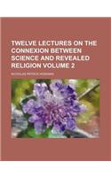 Twelve Lectures on the Connexion Between Science and Revealed Religion Volume 2