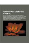 Personnalite Feminine Indienne: Actrice Indienne, Chanteuse Indienne, Danseuse Indienne, Femme de Lettres Indienne, Femme Politique Indienne(French)