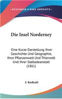 Die Insel Norderney: Eine Kurze Darstellung Ihrer Geschichte Und Geographie, Ihrer Pflanzenwelt Und Thierwelt Und Ihrer Seebadeanstalt (1861)