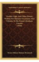 Further Light and Other Poems Written for Masonic Occasions;further Light and Other Poems Written for Masonic Occasions; Also Tributes to His Friend Abraham Lincoln (1920) Also Tributes to His Friend Abraham Lincoln (1920)